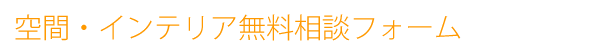 空間・インテリア無料相談フォーム